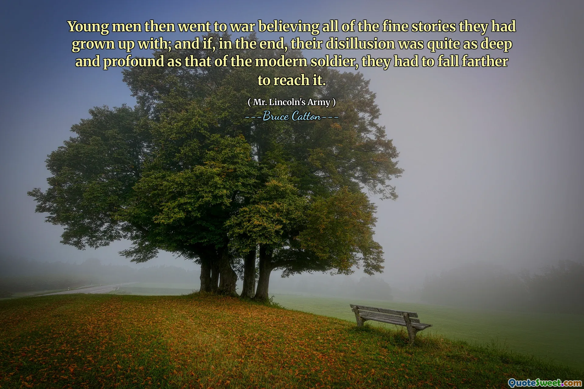 Young men then went to war believing all of the fine stories they had grown up with; and if, in the end, their disillusion was quite as deep and profound as that of the modern soldier, they had to fall farther to reach it.
