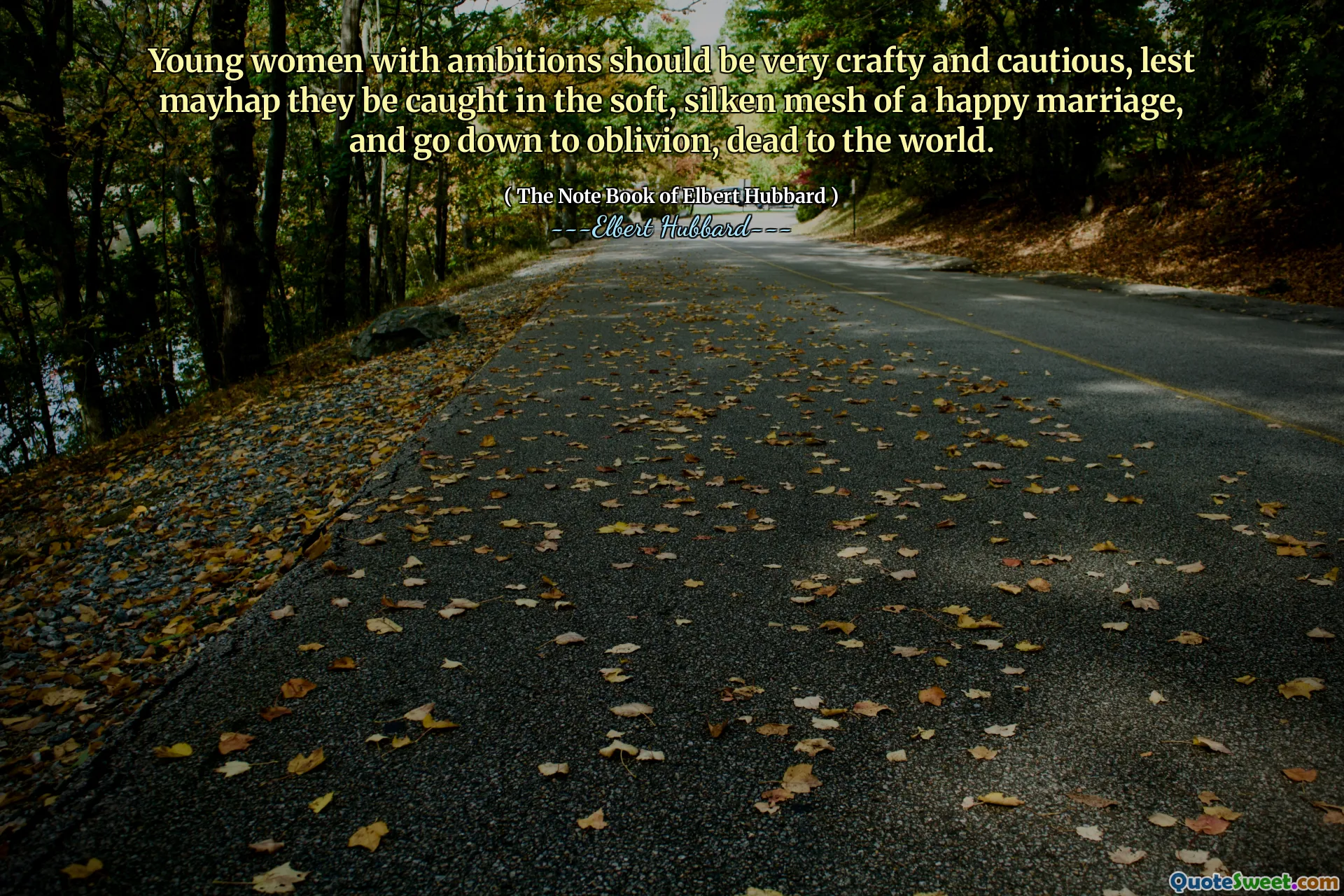 Young women with ambitions should be very crafty and cautious, lest mayhap they be caught in the soft, silken mesh of a happy marriage, and go down to oblivion, dead to the world.