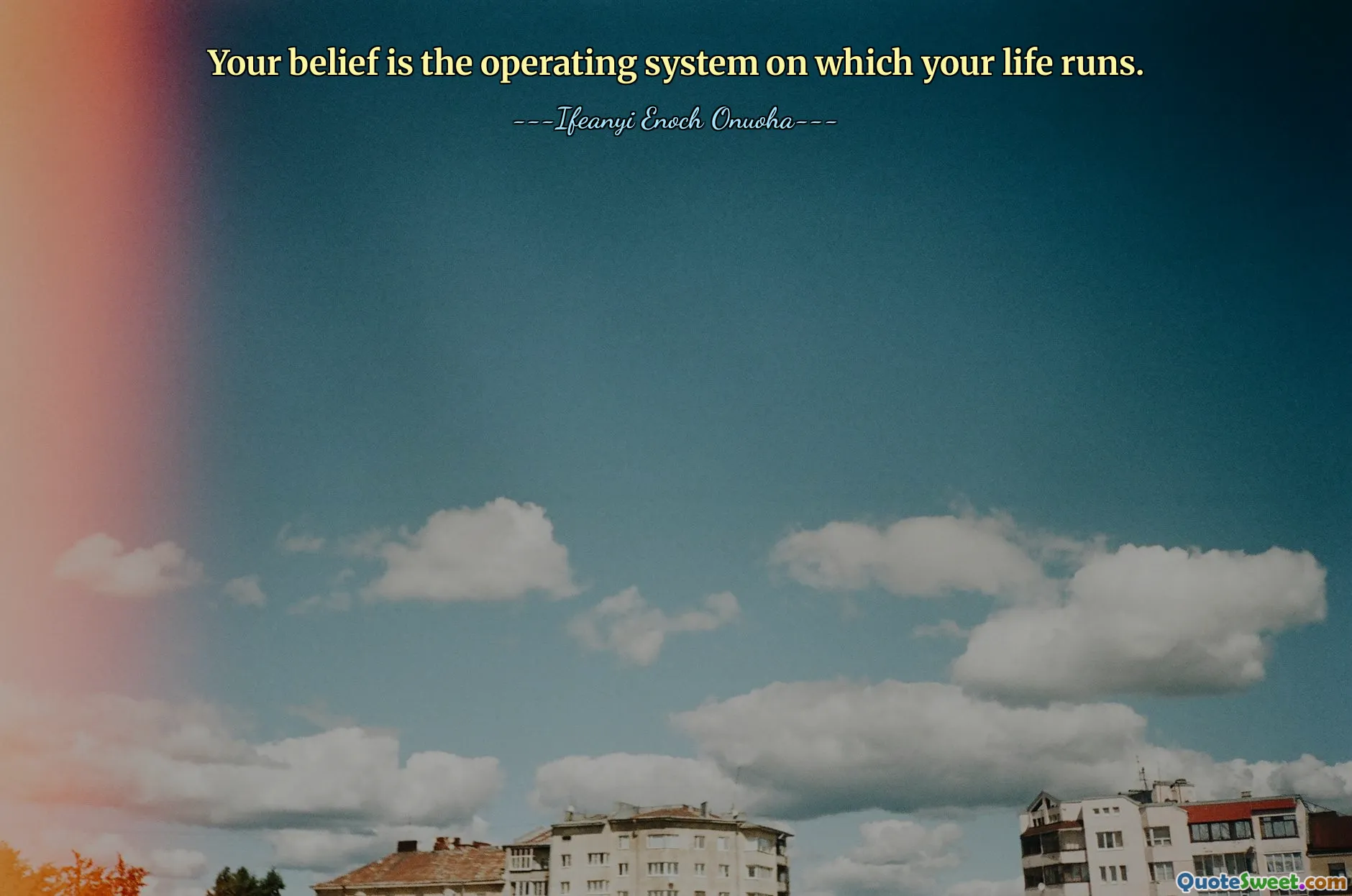 Your belief is the operating system on which your life runs.