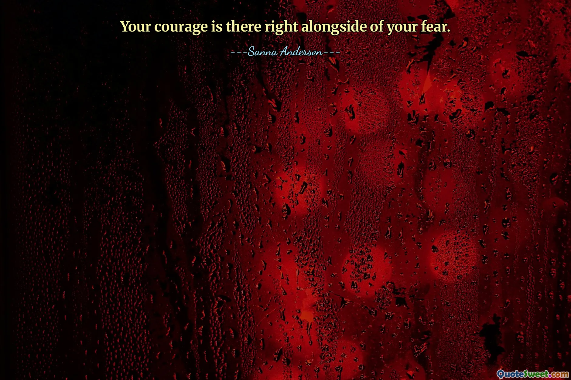 Your courage is there right alongside of your fear.