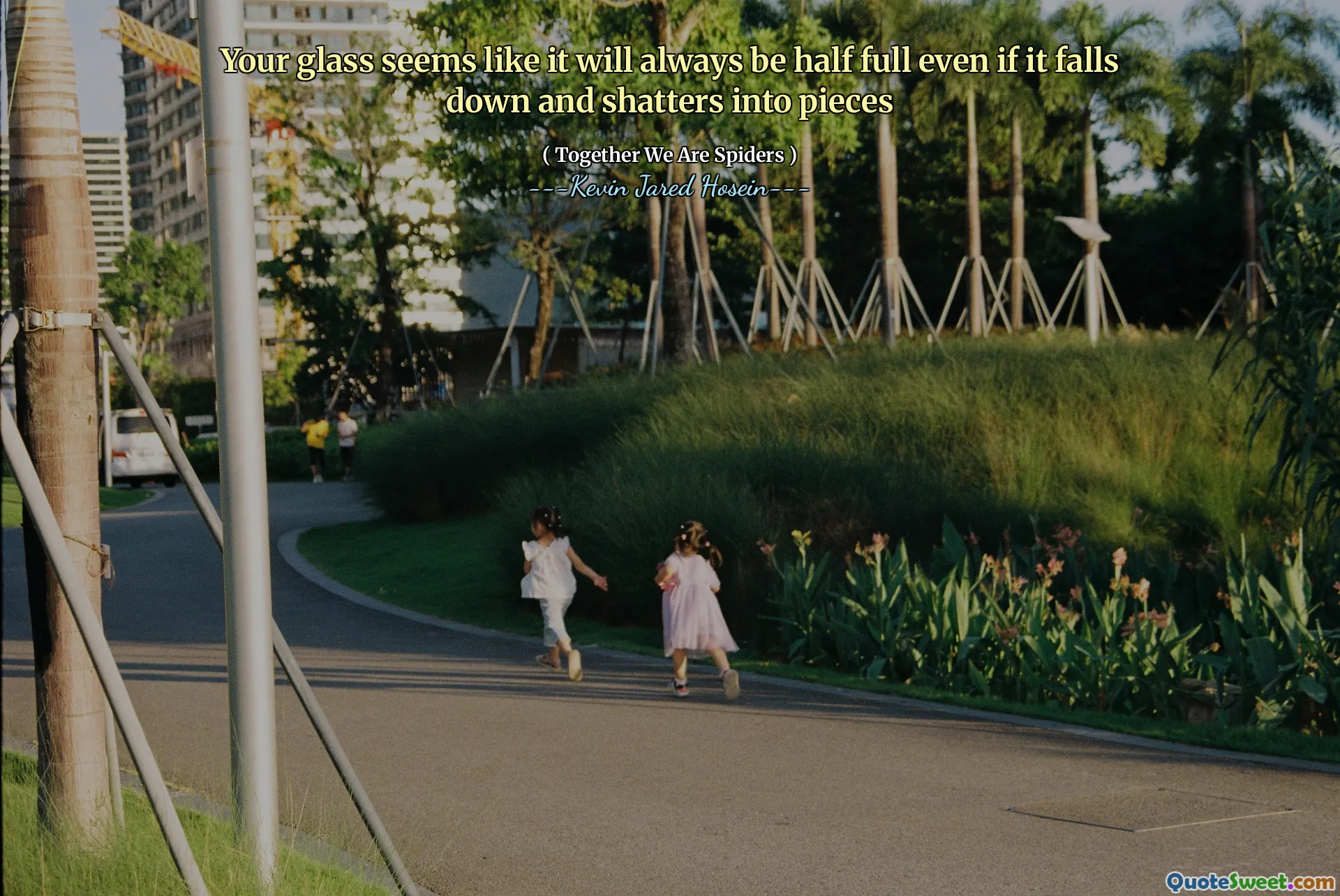 Your glass seems like it will always be half full even if it falls down and shatters into pieces