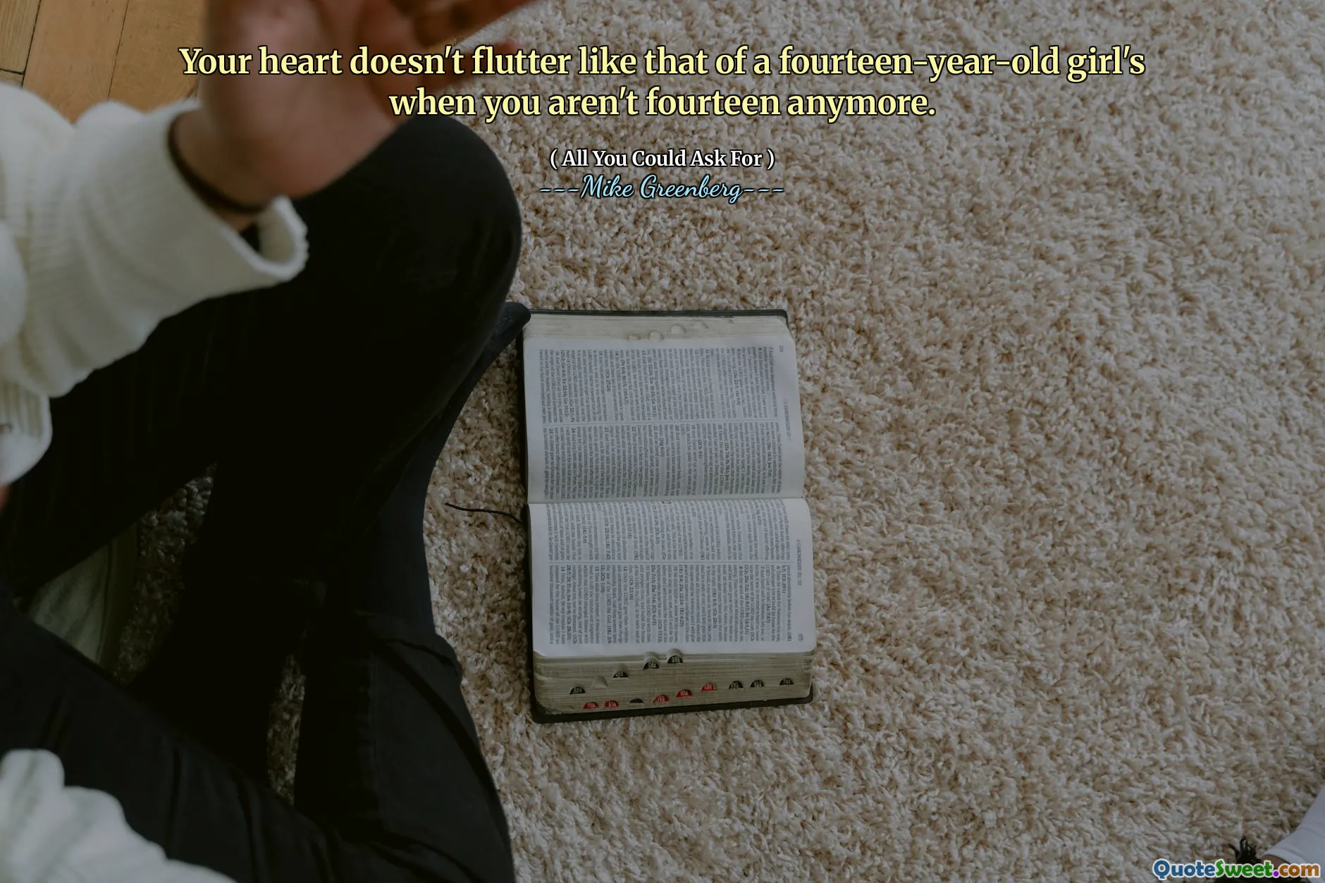 Your heart doesn't flutter like that of a fourteen-year-old girl's when you aren't fourteen anymore.