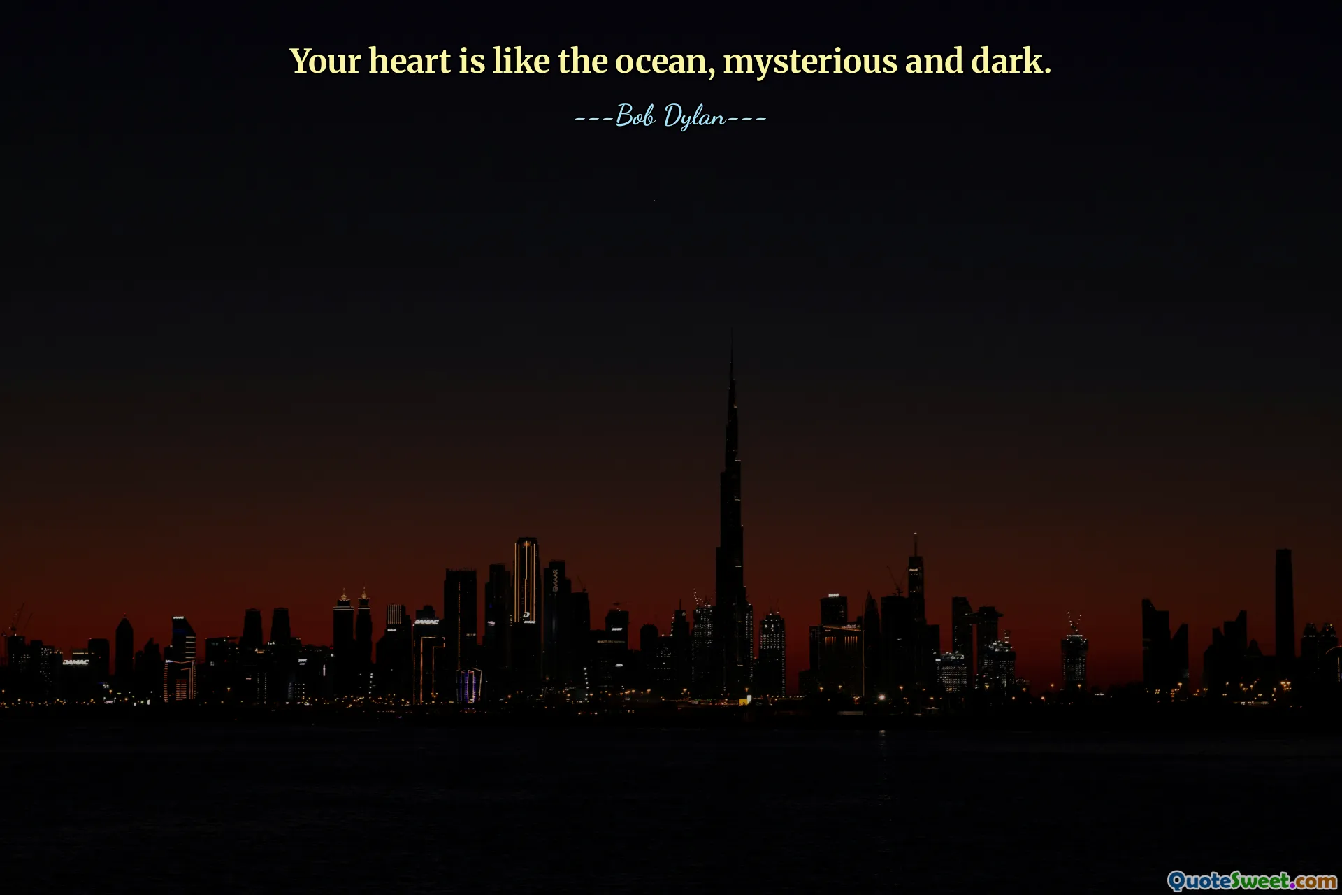 Your heart is like the ocean, mysterious and dark.
