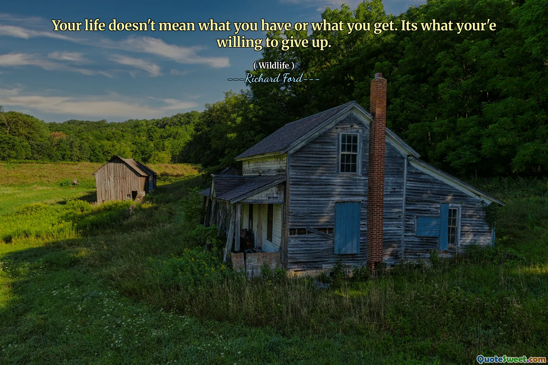 Your life doesn't mean what you have or what you get. Its what your'e willing to give up.