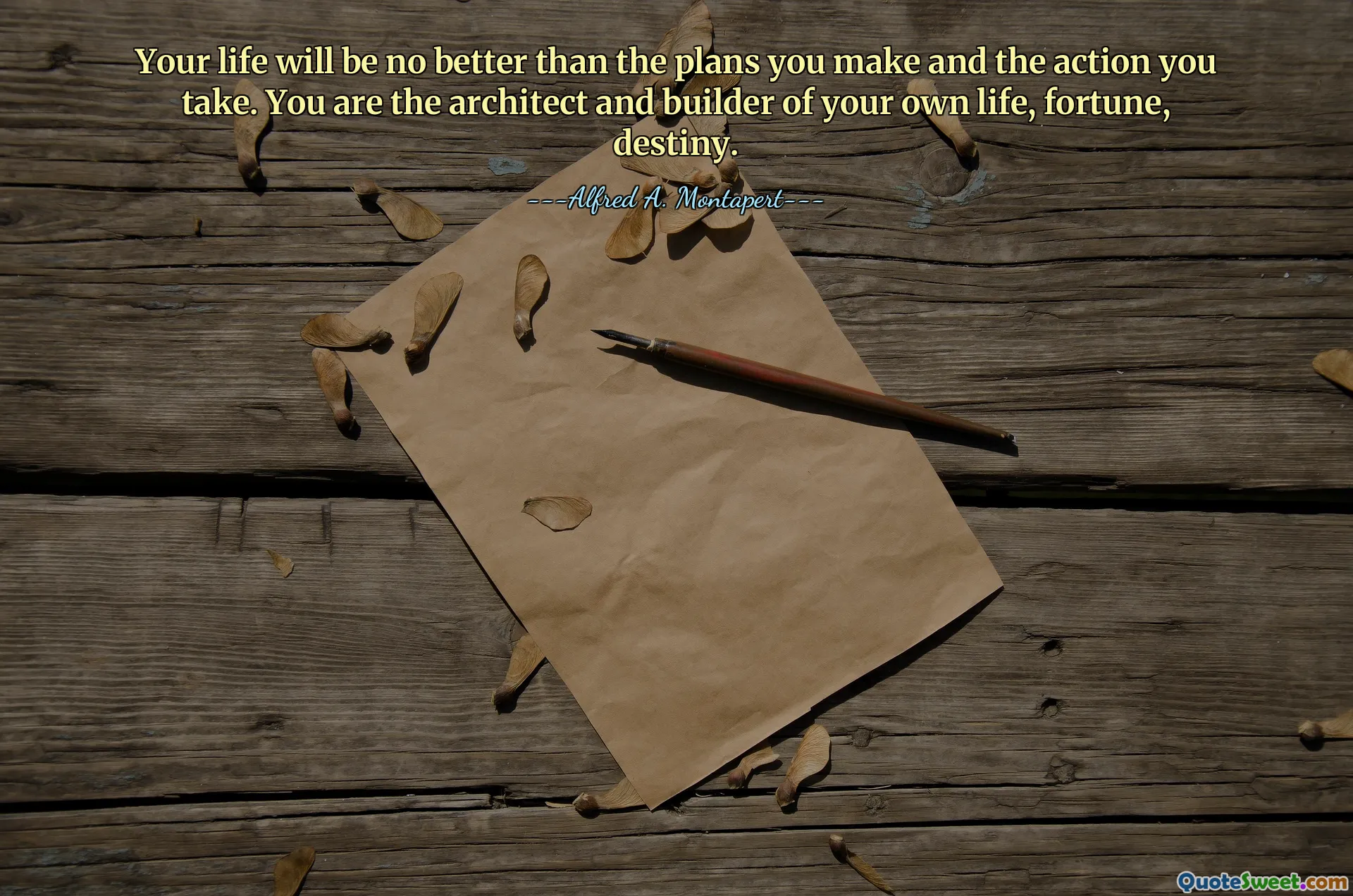Your life will be no better than the plans you make and the action you take. You are the architect and builder of your own life, fortune, destiny.