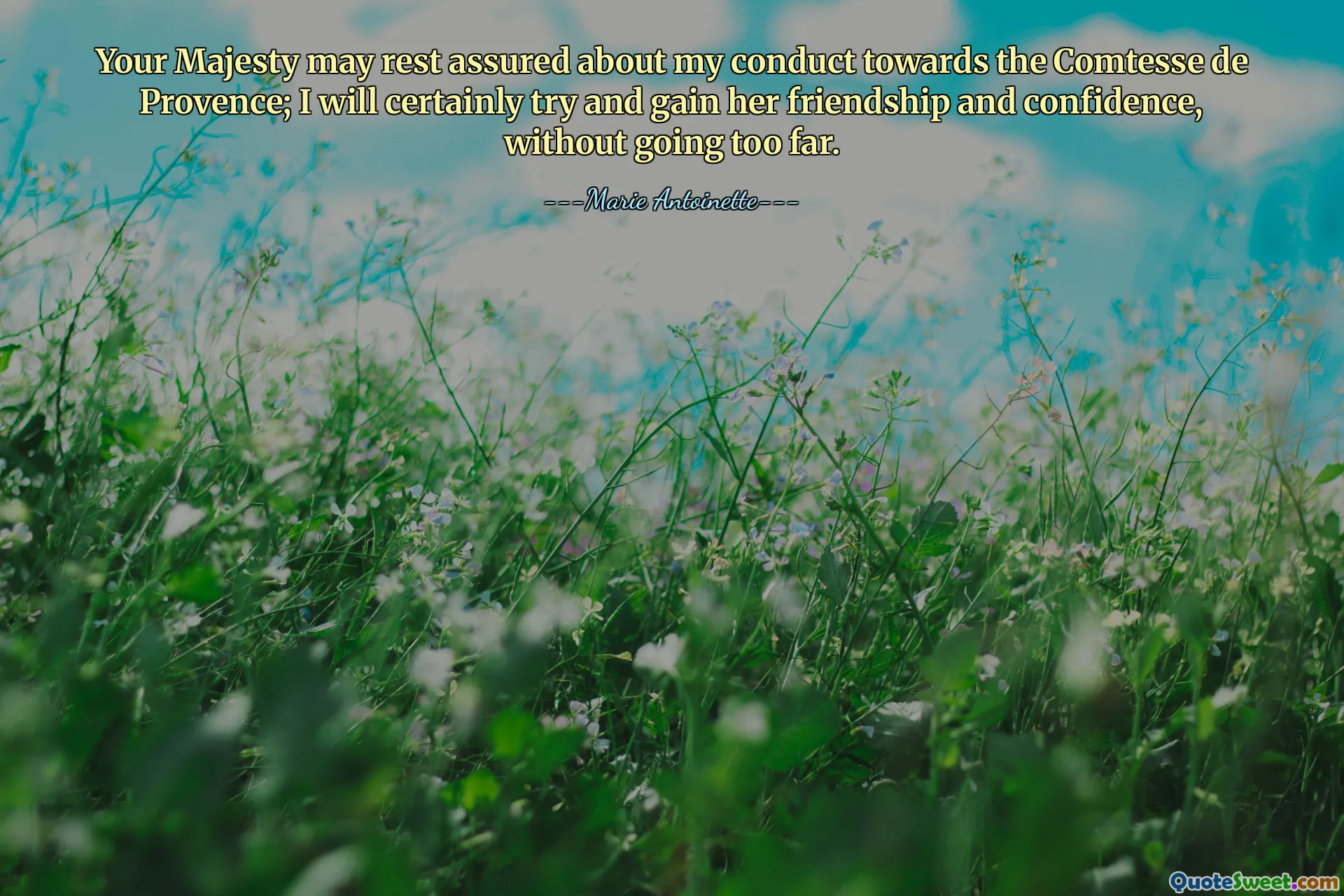 Wasza Wysokość może być spokojny o moje zachowanie wobec hrabiny de Provence; Z pewnością spróbuję zdobyć jej przyjaźń i zaufanie, nie posuwając się za daleko.