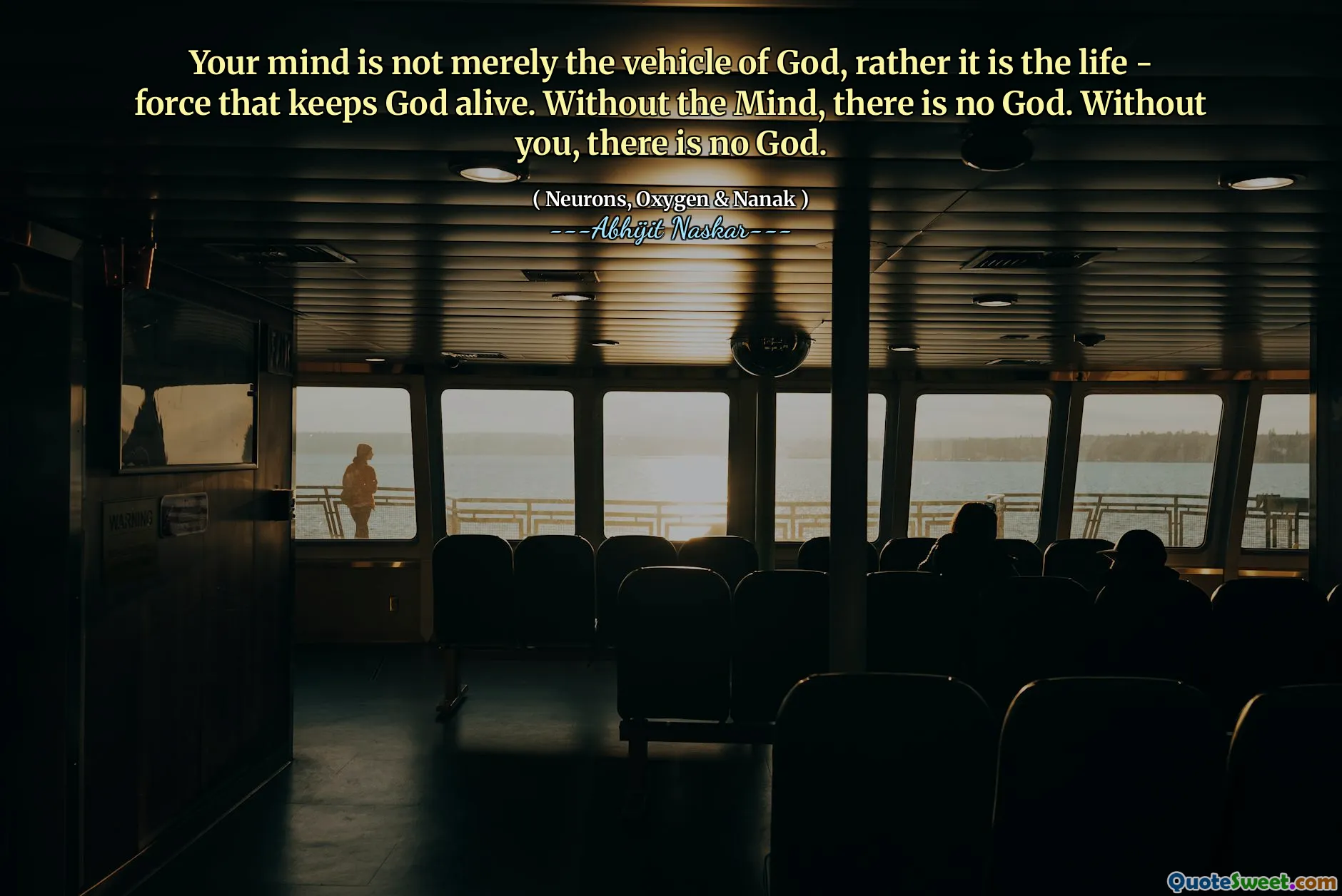 Your mind is not merely the vehicle of God, rather it is the life - force that keeps God alive. Without the Mind, there is no God. Without you, there is no God.
