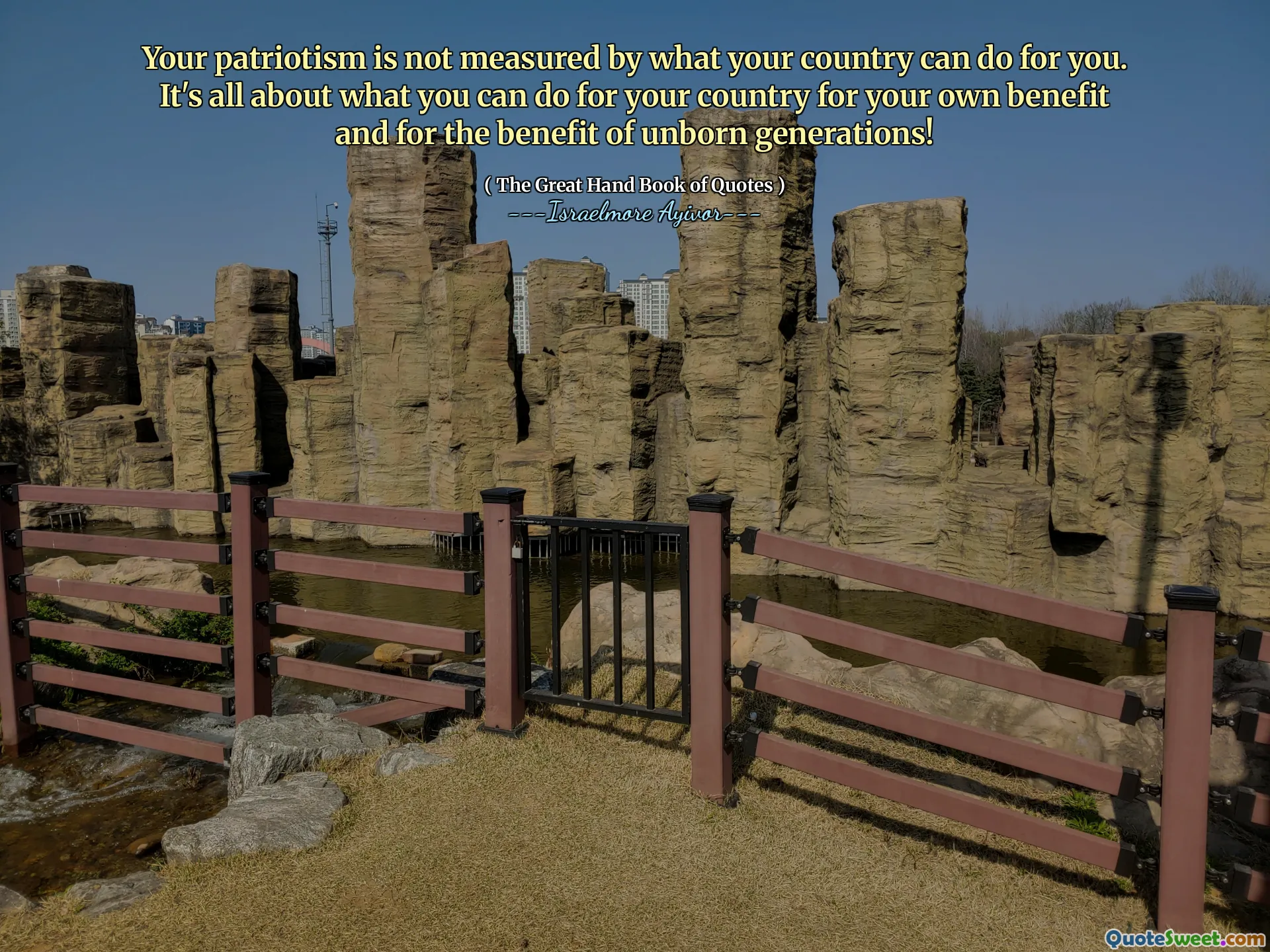 Your patriotism is not measured by what your country can do for you. It's all about what you can do for your country for your own benefit and for the benefit of unborn generations!