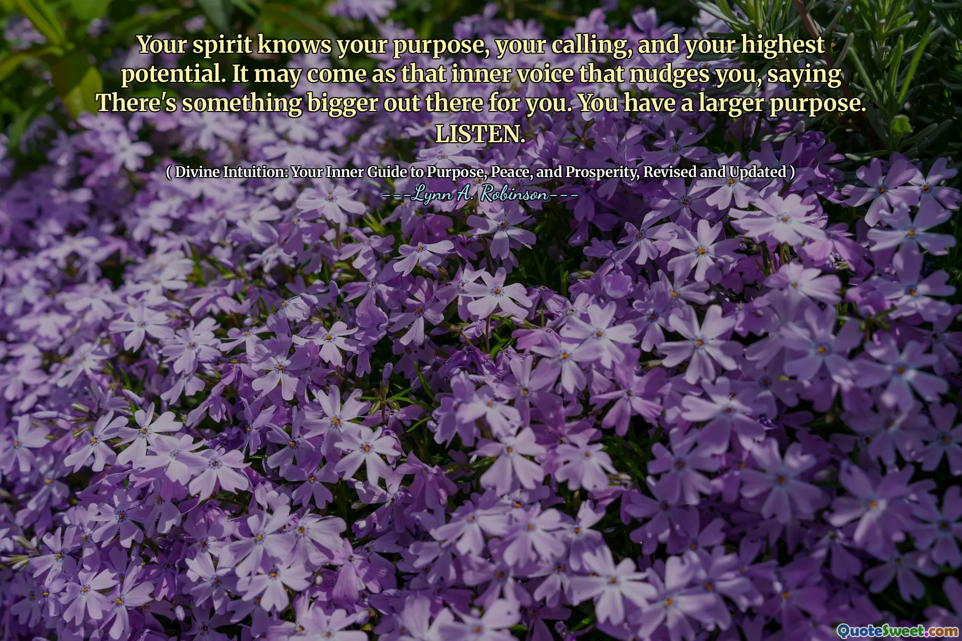 Your spirit knows your purpose, your calling, and your highest potential. It may come as that inner voice that nudges you, saying There's something bigger out there for you. You have a larger purpose. LISTEN.