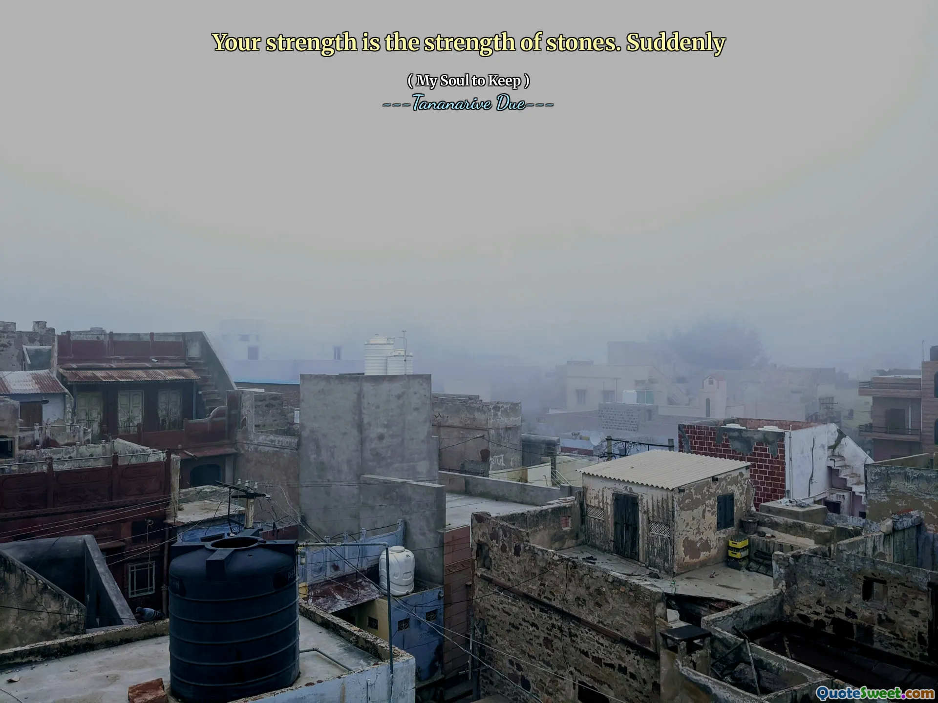 Your strength is the strength of stones. Suddenly