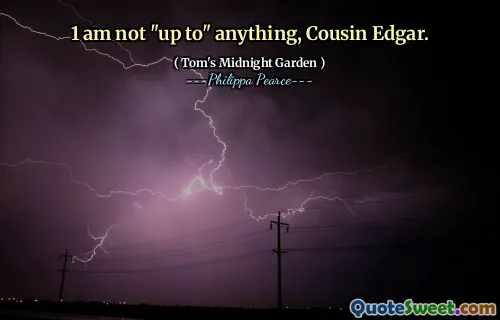 1 am not "up to" anything, Cousin Edgar.
