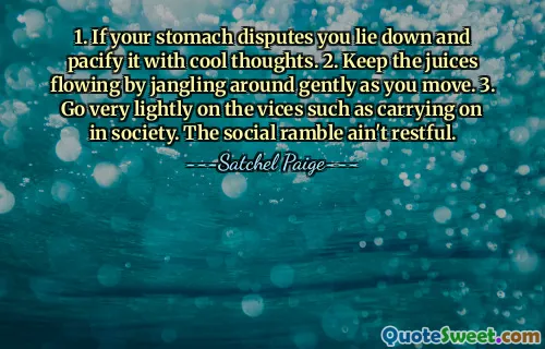 1. If your stomach disputes you lie down and pacify it with cool thoughts. 2. Keep the juices flowing by jangling around gently as you move. 3. Go very lightly on the vices such as carrying on in society. The social ramble ain't restful.