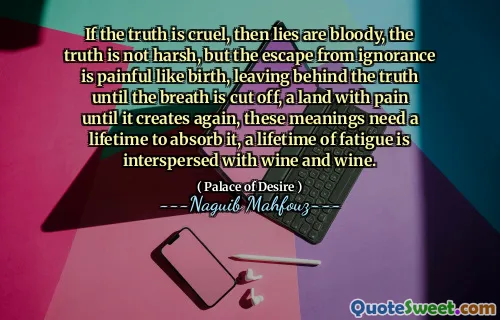 진실이 잔인하다면 거짓말은 피가 흘리며, 진실은 거칠지 않지만, 무지에서 벗어나는 탈출은 출생처럼 고통스럽고, 숨이 차단 될 때까지 진실을 남기고, 다시 생성 될 때까지 고통을 겪고 있습니다. 이러한 의미는 그것을 흡수하기 위해 평생이 필요합니다.