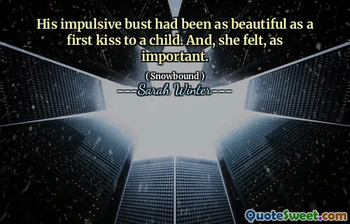 His impulsive bust had been as beautiful as a first kiss to a child. And, she felt, as important.