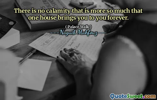 There is no calamity that is more so much that one house brings you to you forever.