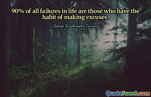 90% of all failures in life are those who have the habit of making excuses.