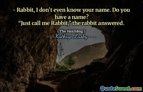 - Rabbit, I don’t even know your name. Do you have a name?
“Just call me Rabbit,” the rabbit answered.
