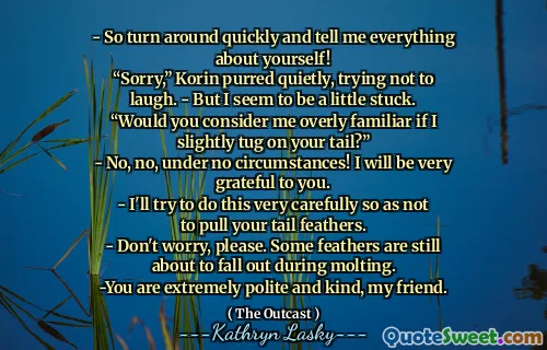 - So turn around quickly and tell me everything about yourself!
“Sorry,” Korin purred quietly, trying not to laugh. - But I seem to be a little stuck.
“Would you consider me overly familiar if I slightly tug on your tail?”
- No, no, under no circumstances! I will be very grateful to you.
- I'll try to do this very carefully so as not to pull your tail feathers.
- Don't worry, please. Some feathers are still about to fall out during molting.
-You are extremely polite and kind, my friend.