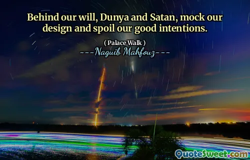 Behind our will, Dunya and Satan, mock our design and spoil our good intentions.
