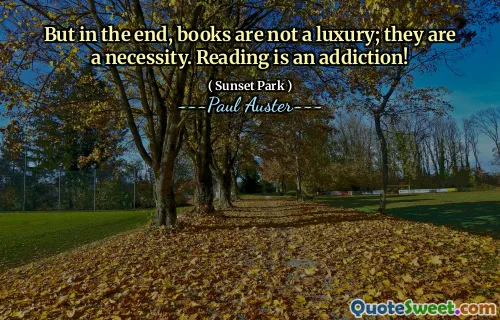 But in the end, books are not a luxury; they are a necessity. Reading is an addiction!
