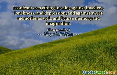 Ik confronteer alles tevergeefs, tegen indringers, eenzaamheid en depressie, en ook tegen zoete herinneringen, en ik vervloek geheugen en verbeelding.
