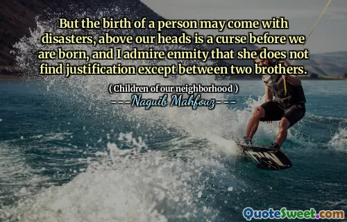 But the birth of a person may come with disasters, above our heads is a curse before we are born, and I admire enmity that she does not find justification except between two brothers.