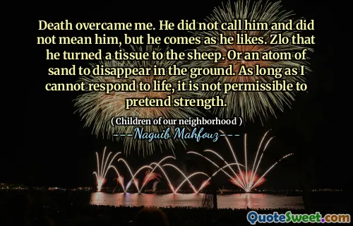 Death overcame me. He did not call him and did not mean him, but he comes as he likes. Zlo that he turned a tissue to the sheep. Or an atom of sand to disappear in the ground. As long as I cannot respond to life, it is not permissible to pretend strength.
