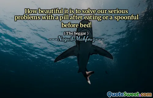 How beautiful it is to solve our serious problems with a pill after eating or a spoonful before bed!