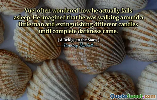 Yuel often wondered how he actually falls asleep. He imagined that he was walking around a little man and extinguishing different candles until complete darkness came.