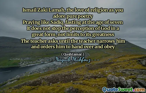 Ismail Zaki Lamah, the love of religion as you adore pure poetry
Praying like Sadiq, fasting at the age of seven
It does not stop the perception of God in a great form, not limits to its greatness
The teacher asks until the teacher narrows him and orders him to hand over and obey