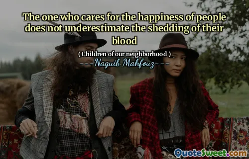 The one who cares for the happiness of people does not underestimate the shedding of their blood
