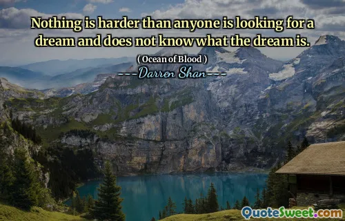 Nothing is harder than anyone is looking for a dream and does not know what the dream is.