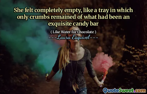 She felt completely empty, like a tray in which only crumbs remained of what had been an exquisite candy bar