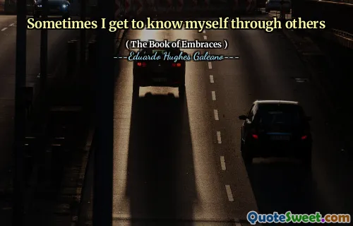 Sometimes I get to know myself through others