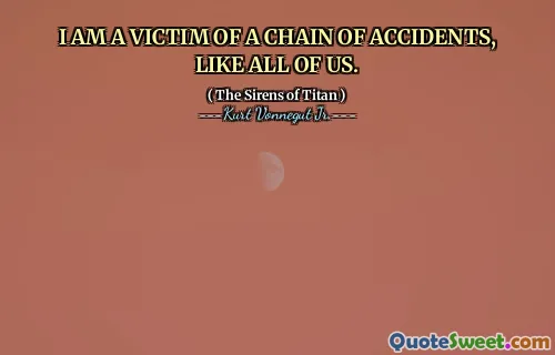 أنا ضحية لسلسلة من الحوادث ، مثلنا جميعًا.