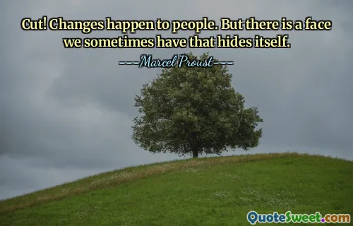 Cut! Changes happen to people. But there is a face we sometimes have that hides itself.