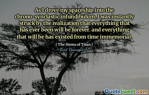 عندما قادت سفينة الفضاء الخاصة بي إلى infundibulum المتزامنة ، شعرت بالدهشة على الفور من إدراك أن كل ما كان سيكون على الإطلاق إلى الأبد. وكل ما سيكون موجودًا منذ زمن سحيق.