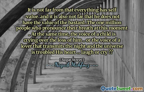 It is not far from that everything has self -value..and it is also not far that he does not have the value of the bastard..The one million people who pronounce their breath at this moment .. At the same time, the voice of a child is crying over the loss of him .. or the voice of a lover that transmits the night and the universe is troubled His heart ... laugh or cry ??