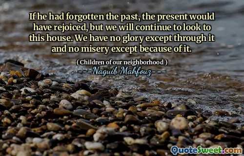 If he had forgotten the past, the present would have rejoiced, but we will continue to look to this house. We have no glory except through it and no misery except because of it.