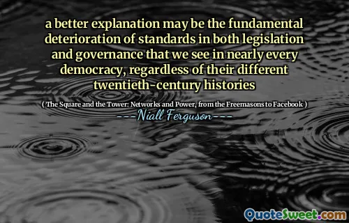 a better explanation may be the fundamental deterioration of standards in both legislation and governance that we see in nearly every democracy, regardless of their different twentieth-century histories