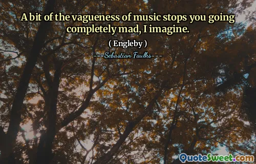 Ein bisschen von der Unbestimmtheit der Musik hält Sie davon ab, völlig verrückt zu werden, stelle ich mir vor.