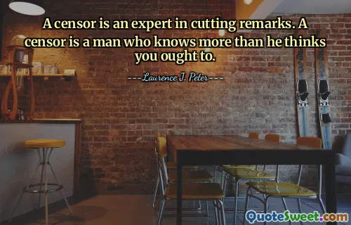 A censor is an expert in cutting remarks. A censor is a man who knows more than he thinks you ought to.