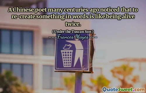 A Chinese poet many centuries ago noticed that to re-create something in words is like being alive twice.