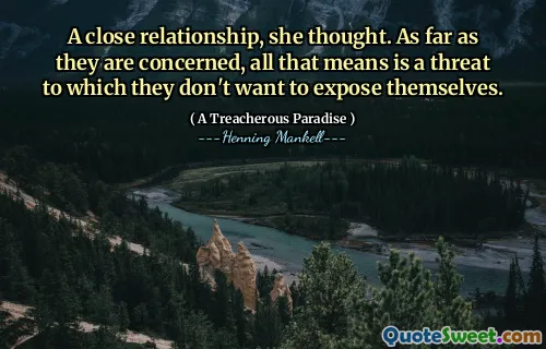 A close relationship, she thought. As far as they are concerned, all that means is a threat to which they don't want to expose themselves.