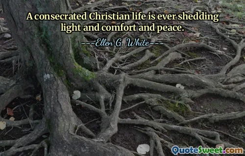 A consecrated Christian life is ever shedding light and comfort and peace.
