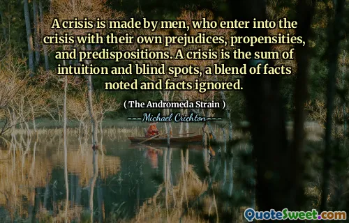 Une crise est faite par des hommes, qui entrent dans la crise avec leurs propres préjugés, propensions et prédispositions. Une crise est la somme de l'intuition et des angles morts, un mélange de faits notés et des faits ignorés.