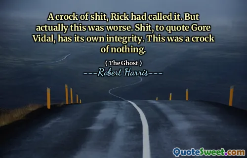 A crock of shit, Rick had called it. But actually this was worse. Shit, to quote Gore Vidal, has its own integrity. This was a crock of nothing.