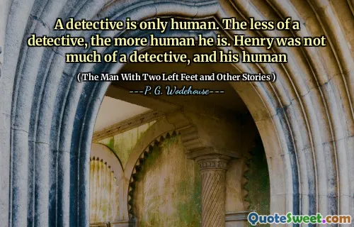 A detective is only human. The less of a detective, the more human he is. Henry was not much of a detective, and his human