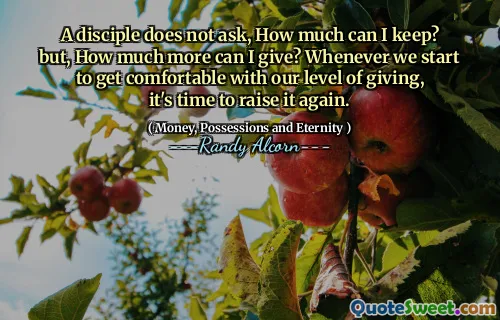 A disciple does not ask, How much can I keep? but, How much more can I give? Whenever we start to get comfortable with our level of giving, it's time to raise it again.