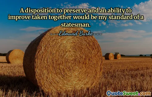 A disposition to preserve and an ability to improve taken together would be my standard of a statesman.